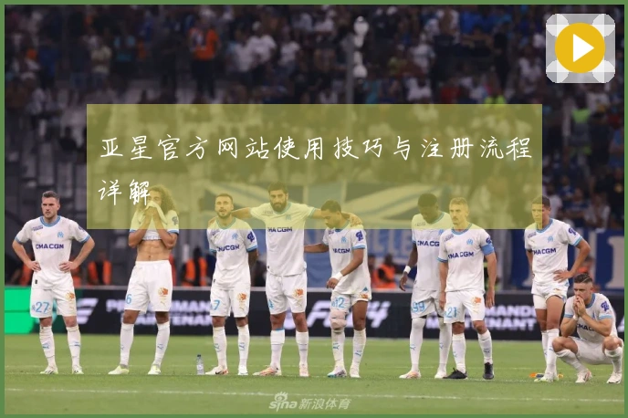 亚星官方网站使用技巧与注册流程详解