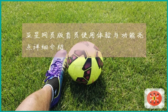 亚星网页版首页使用体验与功能亮点详细介绍