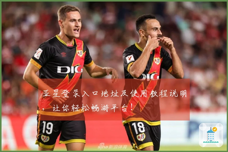 亚星登录入口地址及使用教程说明，让你轻松畅游平台！