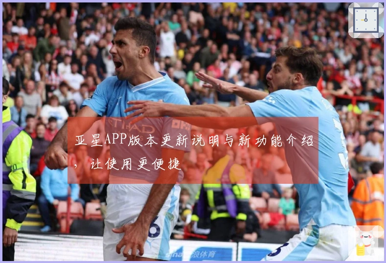 亚星APP版本更新说明与新功能介绍，让使用更便捷