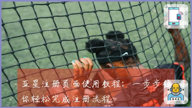 亚星注册页面使用教程：一步步教你轻松完成注册流程