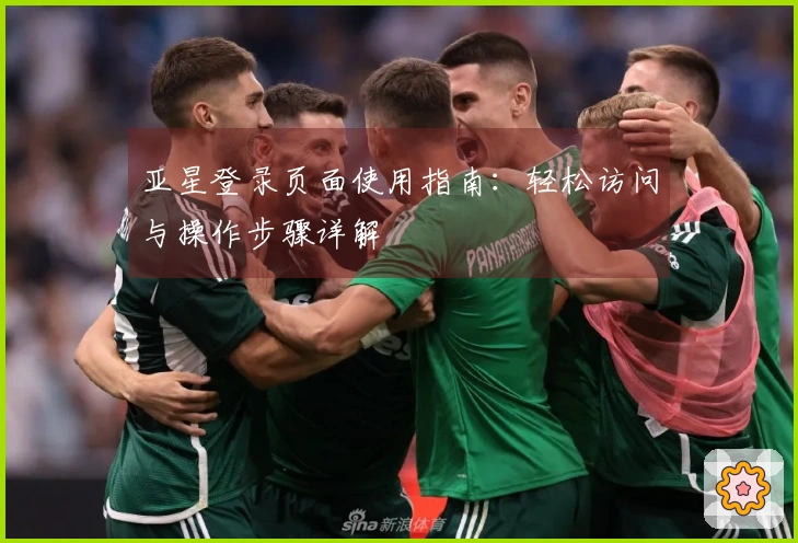 亚星登录页面使用指南：轻松访问与操作步骤详解
